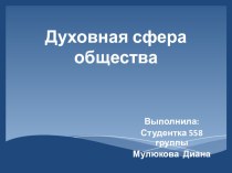 Презентация по теме Духовная сфера жизни общества, выполненная студенткой Мулюковой Дианой