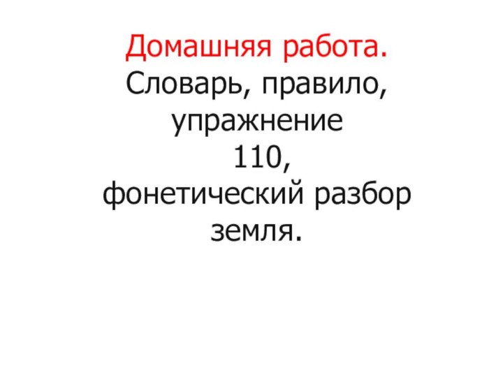 Домашняя работа. Словарь, правило,  упражнение  110,  фонетический разбор  земля.