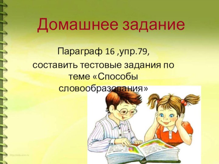 Домашнее заданиеПараграф 16 ,упр.79, составить тестовые задания по теме «Способы словообразования»