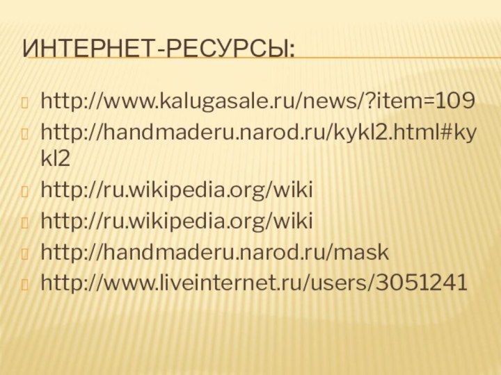 Интернет-ресурсы:http://www.kalugasale.ru/news/?item=109http://handmaderu.narod.ru/kykl2.html#kykl2http://ru.wikipedia.org/wikihttp://ru.wikipedia.org/wikihttp://handmaderu.narod.ru/maskhttp://www.liveinternet.ru/users/3051241