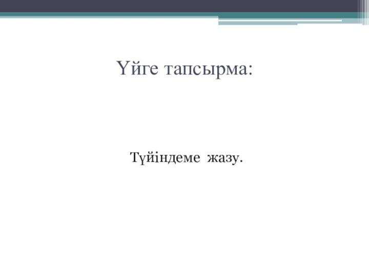 Үйге тапсырма:Түйіндеме жазу.