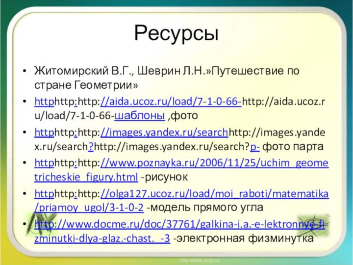 РесурсыЖитомирский В.Г., Шеврин Л.Н.»Путешествие по стране Геометрии»httphttp:http://aida.ucoz.ru/load/7-1-0-66-http://aida.ucoz.ru/load/7-1-0-66-шаблоны ,фотоhttphttp:http://images.yandex.ru/searchhttp://images.yandex.ru/search?http://images.yandex.ru/search?p- фото партаhttphttp:http://www.poznayka.ru/2006/11/25/uchim_geometricheskie_figury.html -рисунокhttphttp:http://olga127.ucoz.ru/load/moi_raboti/matematika/priamoy_ugol/3-1-0-2 -модель прямого углаhttp://www.docme.ru/doc/37761/galkina-i.a.-e-lektronnye-fizminutki-dlya-glaz.-chast._-3 -электронная физминутка