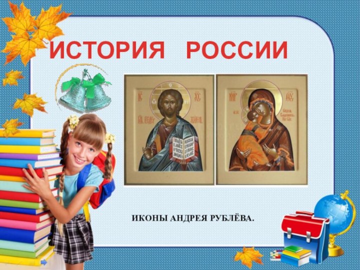 ИСТОРИЯ  РОССИИИКОНЫ АНДРЕЯ РУБЛЁВА.