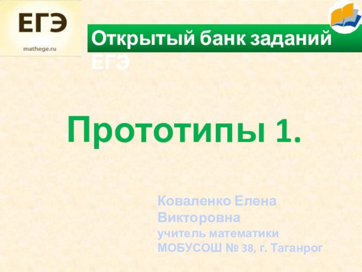 Прототипы 1. Открытый банк заданий ЕГЭКоваленко Елена Викторовнаучитель математикиМОБУСОШ № 38, г. Таганрог