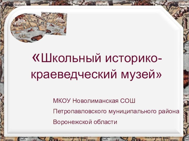 «Школьный историко-краеведческий музей» МКОУ Новолиманская СОШПетропавловского муниципального районаВоронежской области