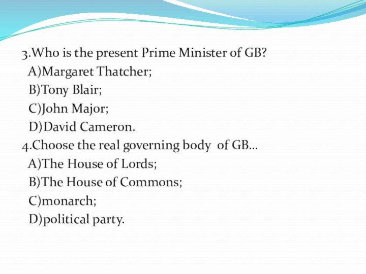 3.Who is the present Prime Minister of GB? A)Margaret Thatcher; B)Tony