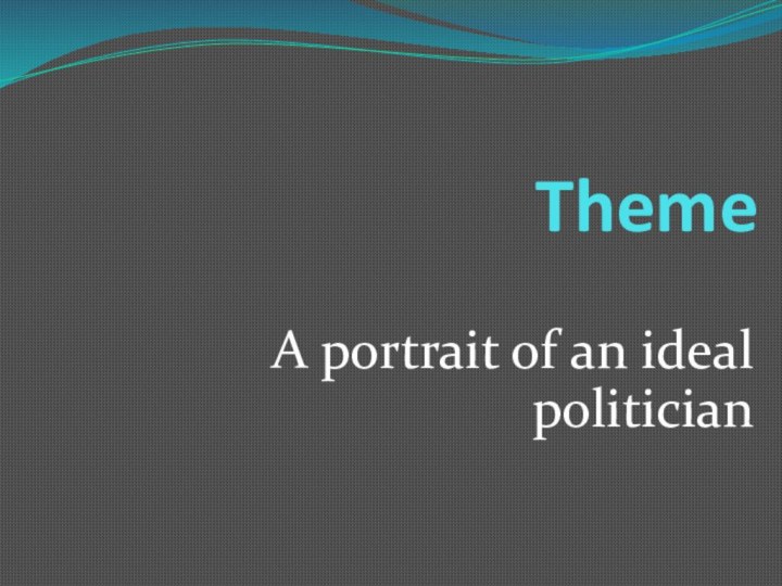 ThemeA portrait of an ideal politician
