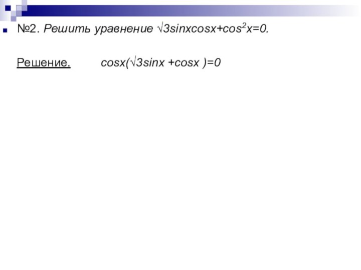 №2. Решить уравнение √3sinxcosx+cos2x=0.  Решение.     cosx(√3sinx +cosx )=0