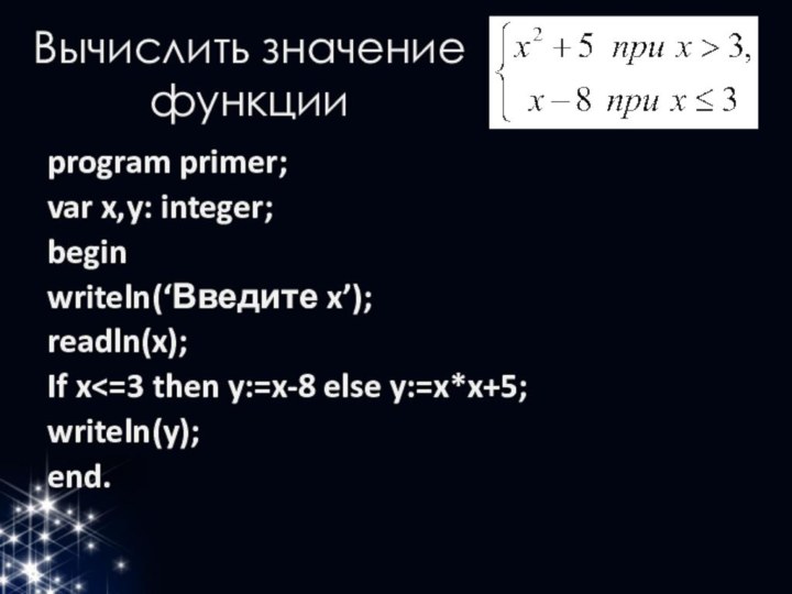 Вычислить значение функцииprogram primer;var x,y: integer;beginwriteln(‘Введите x’);readln(x);If x
