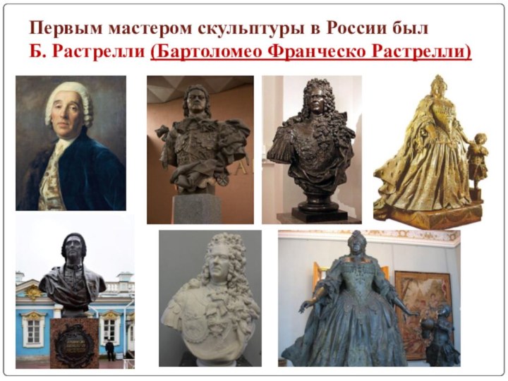 Первым мастером скульптуры в России был Б. Растрелли (Бартоломео Франческо Растрелли)