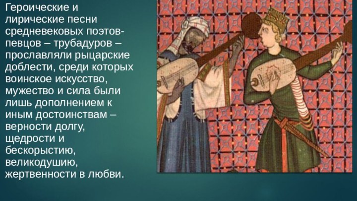 Героические и лирические песни средневековых поэтов-певцов – трубадуров – прославляли рыцарские доблести,