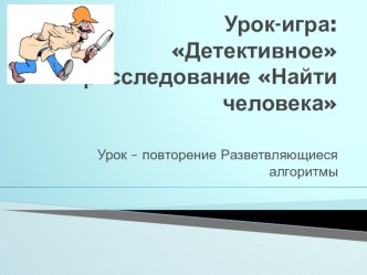 Презентация по теме Разветвляющиеся алгоритмы. Урок - детективное расследование Найти человека!