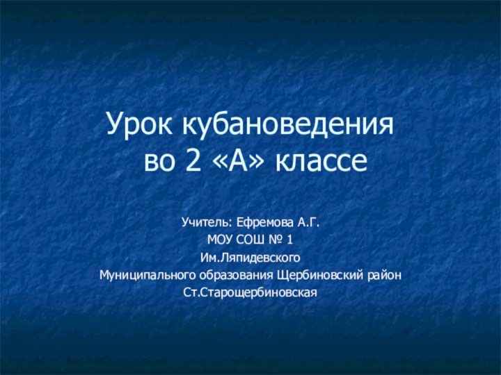 Урок кубановедения  во 2 «А» классеУчитель: Ефремова А.Г.МОУ СОШ № 1Им.ЛяпидевскогоМуниципального образования Щербиновский районСт.Старощербиновская