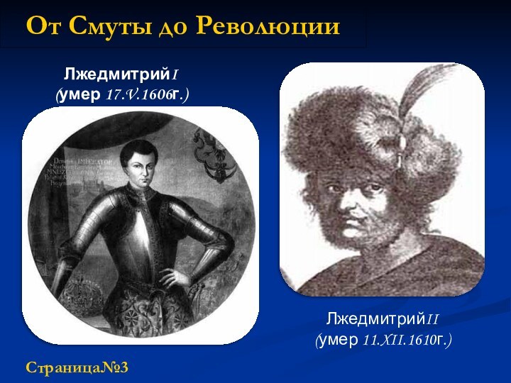 От Смуты до РеволюцииЛжедмитрийI (умер 17.V.1606г.)ЛжедмитрийII(умер 11.XII.1610г.)Страница№3