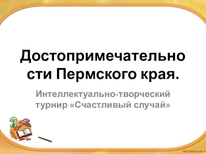 Достопримечательности Пермского края.Интеллектуально-творческий турнир «Счастливый случай»