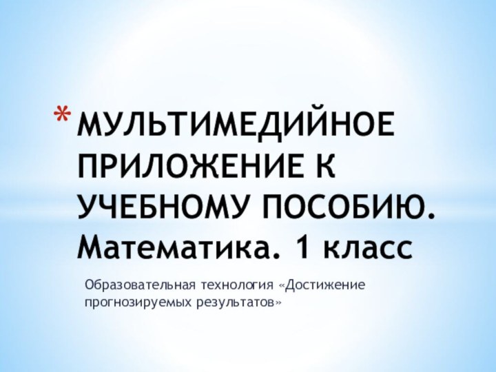 Образовательная технология «Достижение прогнозируемых результатов»МУЛЬТИМЕДИЙНОЕ ПРИЛОЖЕНИЕ К УЧЕБНОМУ ПОСОБИЮ. Математика. 1 класс