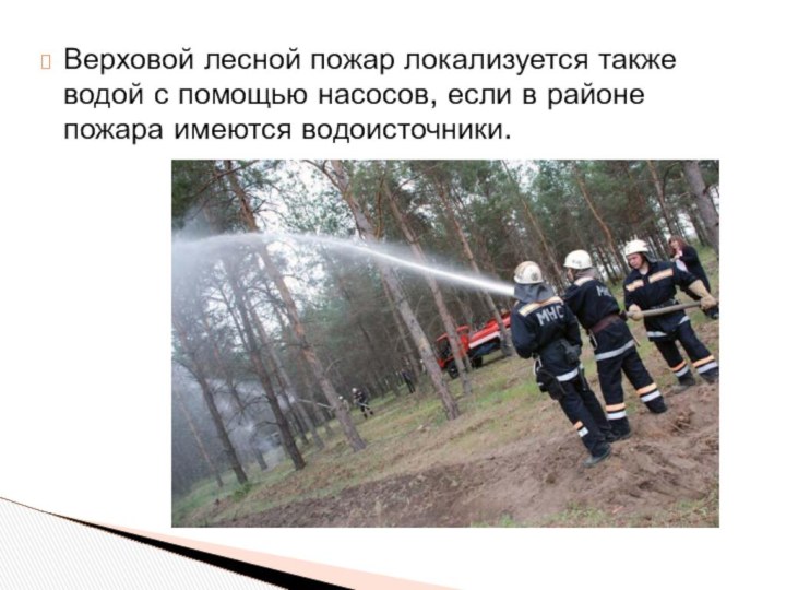 Верховой лесной пожар локализуется также водой с помощью насосов, если в районе пожара имеются водоисточники.