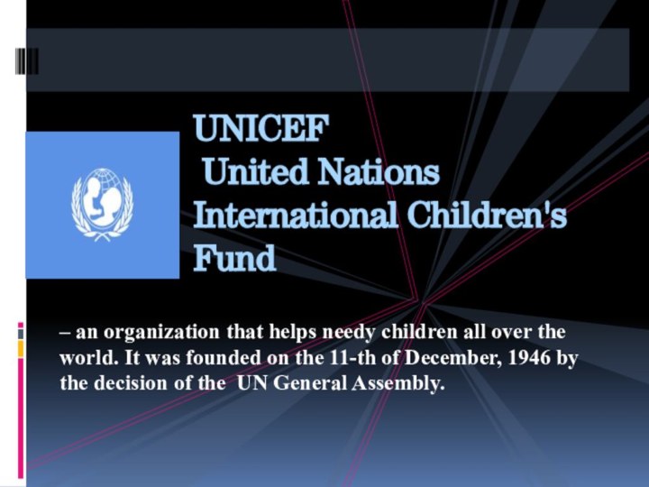 UNICEF  United Nations International Children's Fund  – an organization that