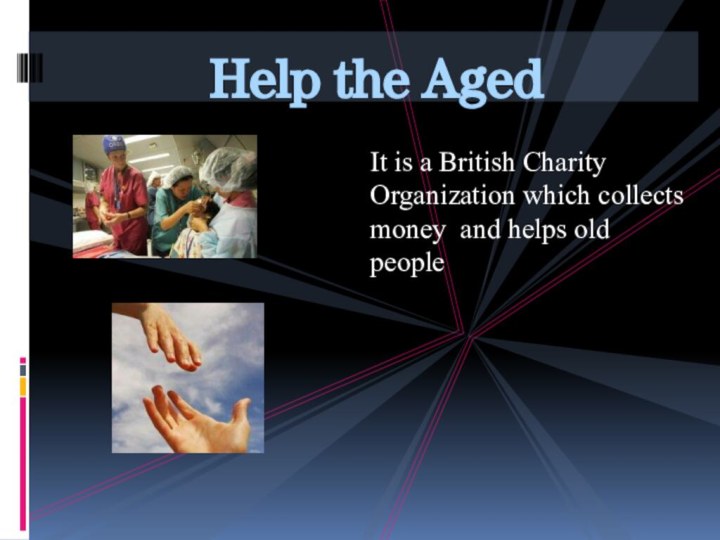 Help the AgedIt is a British Charity Organization which collects money and helps old people
