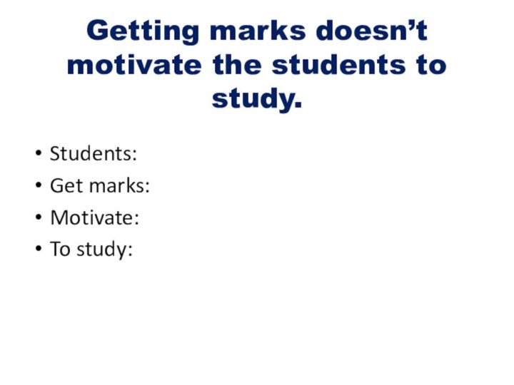 Getting marks doesn’t motivate the students to study.Students:Get marks:Motivate:To study: