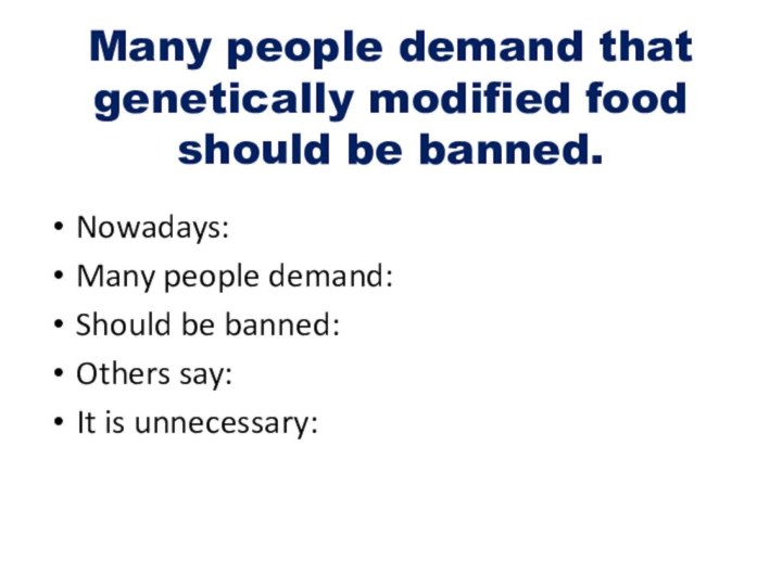 Many people demand that genetically modified food should be banned. Nowadays:Many people