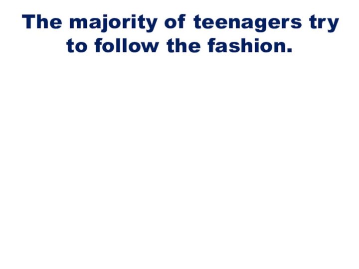 The majority of teenagers try to follow the fashion.
