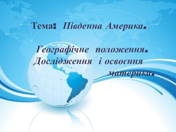 Тема: Південна Америка.    Географічне положення. Дослідження і освоєння