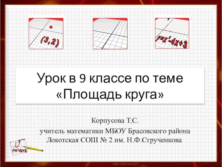 Урок в 9 классе по теме «Площадь круга» Корпусова Т.С.учитель математики МБОУ