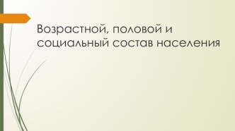 Презентация на географии на тему Возрастной, половой и социальный состав населения (10 класс)