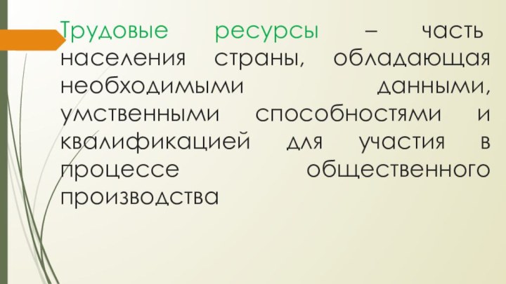 Трудовые ресурсы – часть населения страны, обладающая необходимыми данными, умственными способностями и