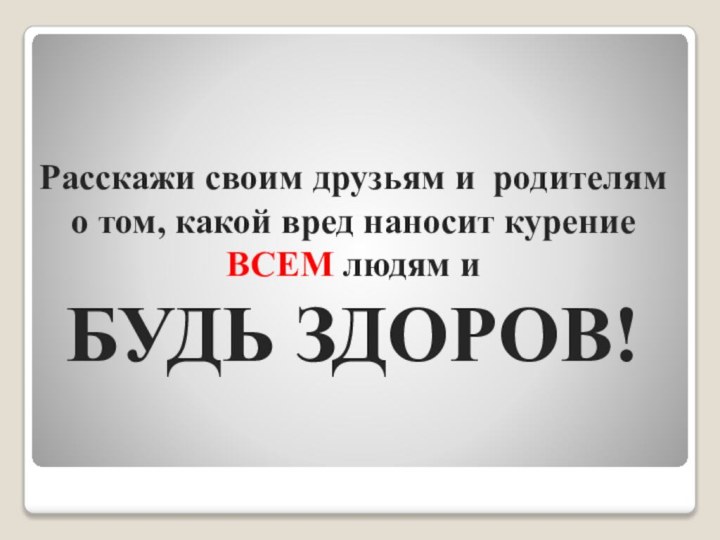 Расскажи своим друзьям и родителям о том, какой вред наносит курение ВСЕМ