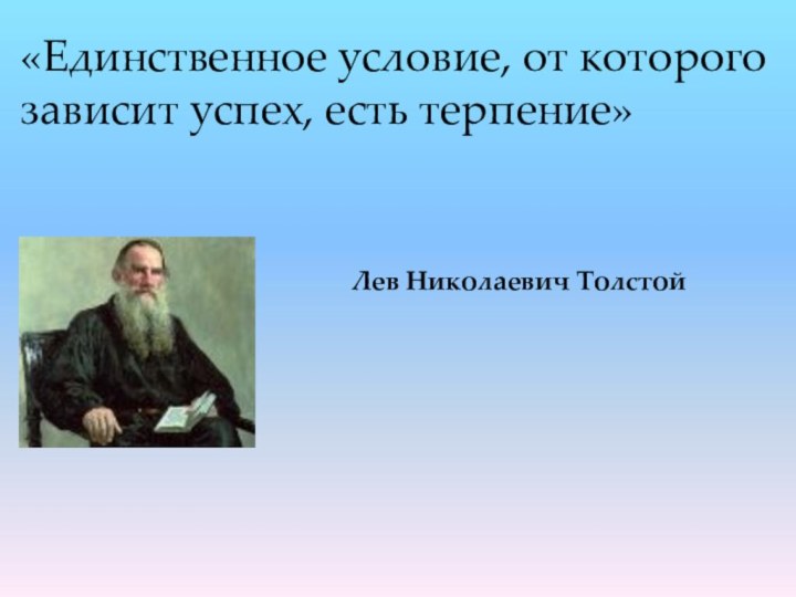 «Единственное условие, от которого зависит успех, есть терпение»Лев Николаевич Толстой