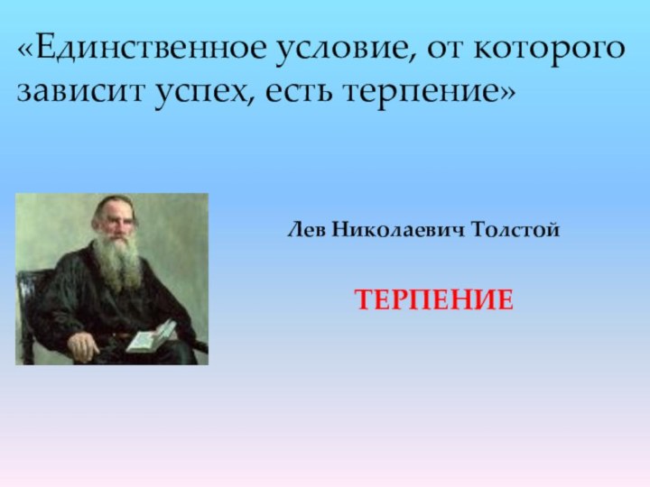 «Единственное условие, от которого зависит успех, есть терпение»Лев Николаевич Толстой ТЕРПЕНИЕ