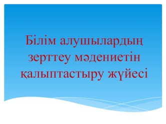 Білім алушылардың зерттеу мәдениетін қалыптастыру жүйесі