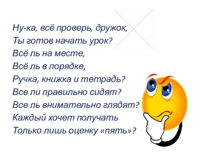 Ну-ка, всё проверь, дружок,Ты готов начать урок?Всё ль на месте,Всё ль в