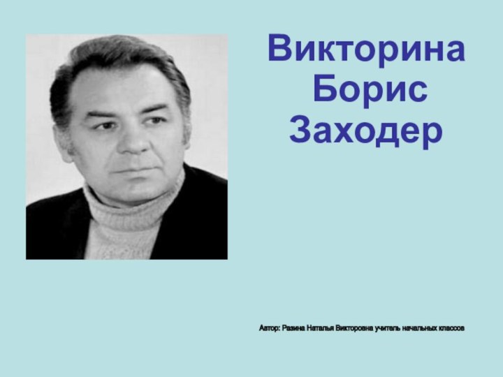 Викторина  Борис Заходер Автор: Разина Наталья Викторовна учитель начальных классов