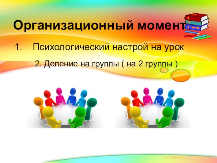 Организационный момент:  Психологический настрой на урок2. Деление на группы ( на 2 группы )