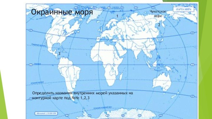 Окраинные моряЧукотскоеморе123Определить названия внутренних морей указанных на контурной карте под №№ 1,2,3
