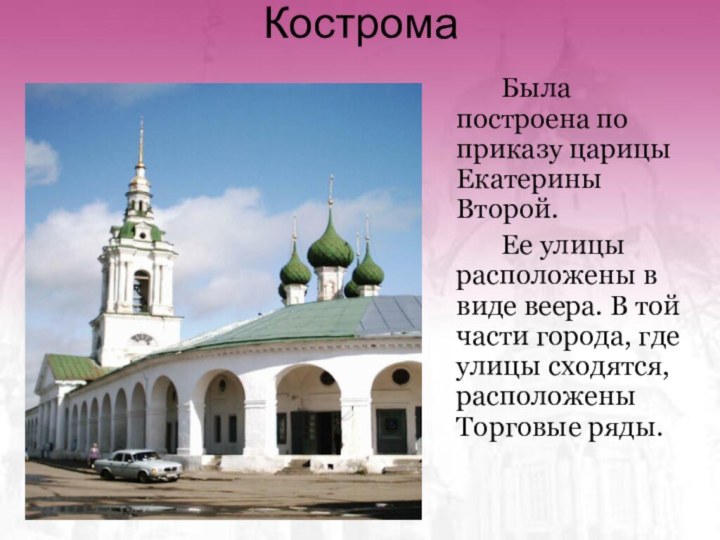 Кострома		Была построена по приказу царицы Екатерины Второй. 		Ее улицы расположены в виде