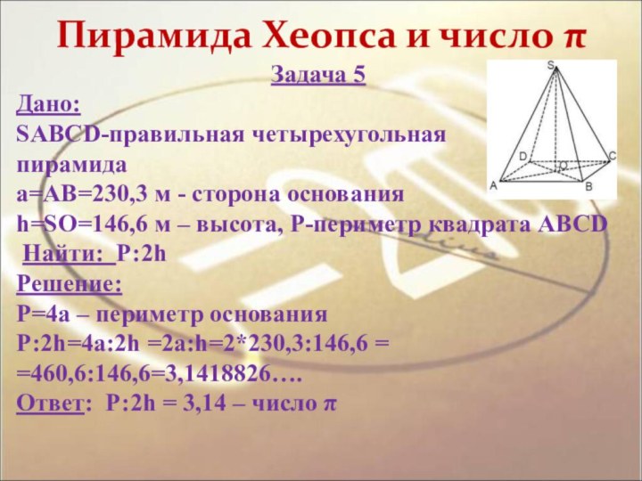Пирамида Хеопса и число π Задача 5 Дано: SABCD-правильная четырехугольная пирамидаа=АВ=230,3