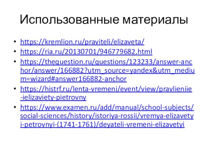 Использованные материалыhttps://kremlion.ru/praviteli/elizaveta/https://ria.ru/20130701/946779682.htmlhttps://thequestion.ru/questions/123233/answer-anchor/answer/166882?utm_source=yandex&utm_medium=wizard#answer166882-anchorhttps://histrf.ru/lenta-vremeni/event/view/pravlieniie-ielizaviety-pietrovnyhttps://www.examen.ru/add/manual/school-subjects/social-sciences/history/istoriya-rossii/vremya-elizavetyi-petrovnyi-(1741-1761)/deyateli-vremeni-elizavetyi