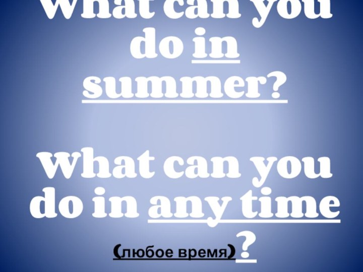 What can you do in summer?  What can you do in