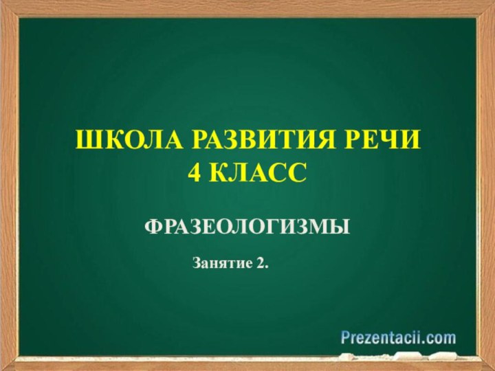 ШКОЛА РАЗВИТИЯ РЕЧИ 4 КЛАССФРАЗЕОЛОГИЗМЫЗанятие 2.