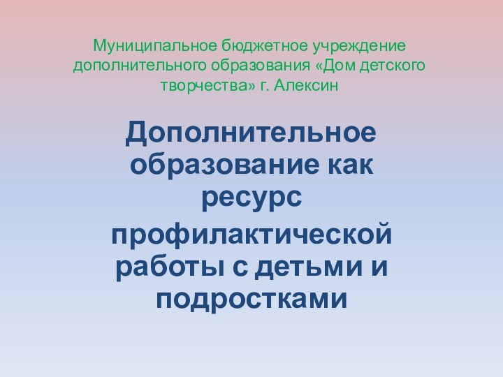 Муниципальное бюджетное учреждение дополнительного образования «Дом детского творчества» г. АлексинДополнительное образование как