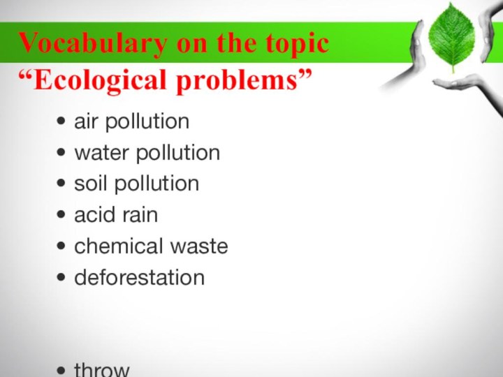Vocabulary on the topic “Ecological problems” air pollutionwater pollutionsoil pollution acid rainchemical wastedeforestationthrowrubbishdamagedanger