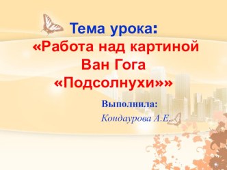 Презентация к уроку развития речи на тему: Работа над картиной Ван Гога Подсолнухи.