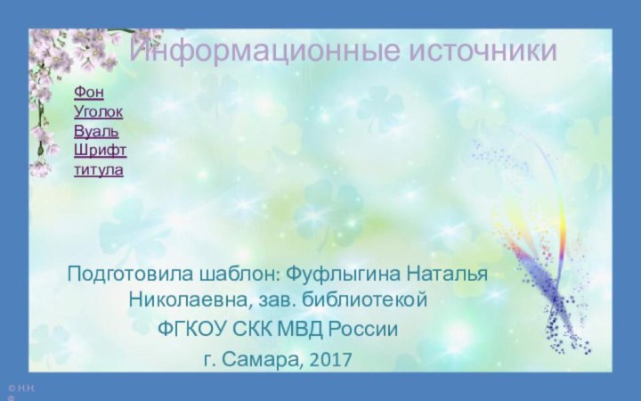 Информационные источникиФонУголокВуаль Шрифт титулаПодготовила шаблон: Фуфлыгина Наталья Николаевна, зав. библиотекой ФГКОУ СКК МВД Россииг. Самара, 2017