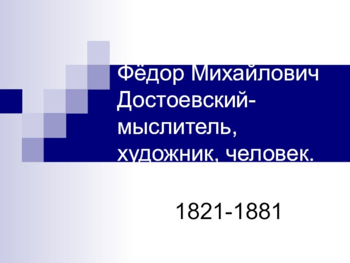 Фёдор Михайлович Достоевский-мыслитель, художник, человек.1821-1881
