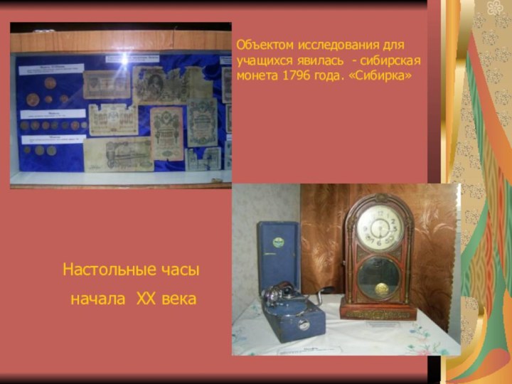 Настольные часы начала XX века Объектом исследования для учащихся явилась - сибирская монета 1796 года. «Сибирка»