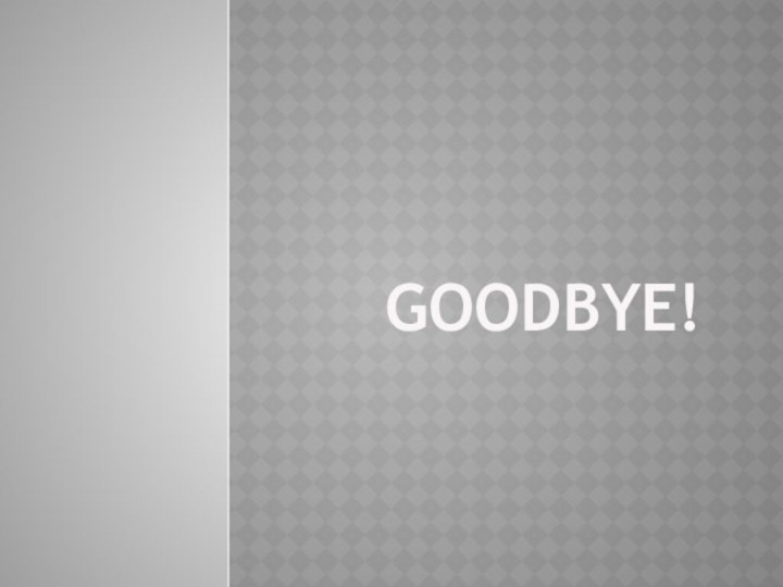 GOODBYE!